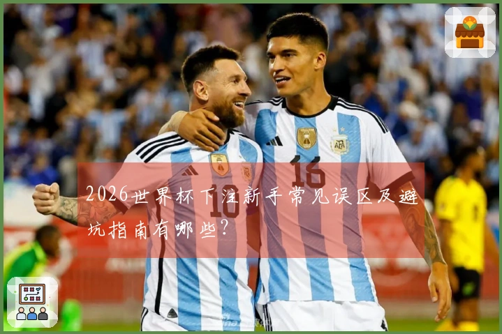 2026世界杯下注新手常见误区及避坑指南有哪些？