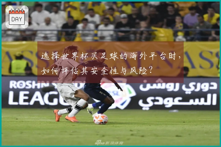 选择世界杯买足球的海外平台时，如何评估其安全性与风险？
