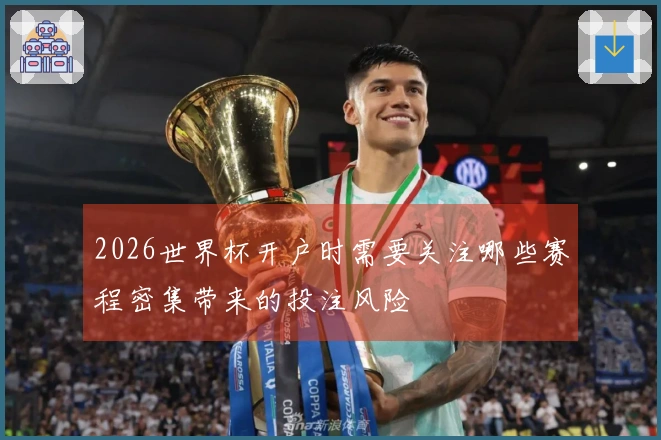 2026世界杯开户时需要关注哪些赛程密集带来的投注风险