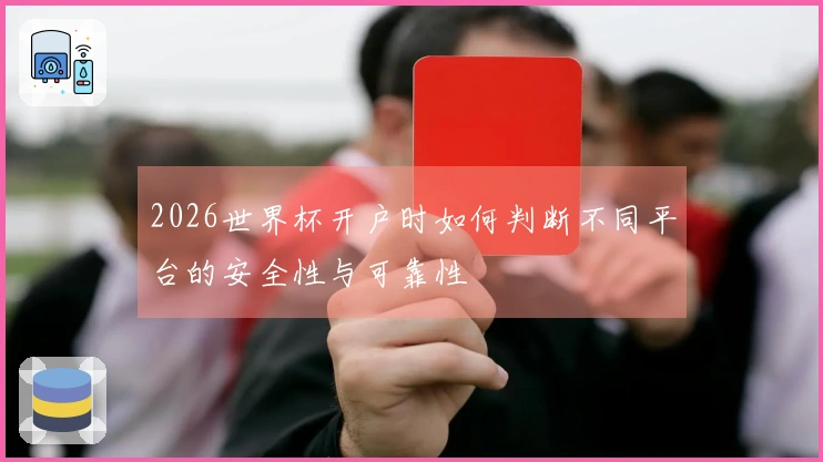 2026世界杯开户时如何判断不同平台的安全性与可靠性