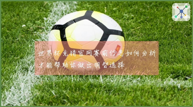 世界杯竞猜官网赛前信息如何分析才能帮助你做出明智选择