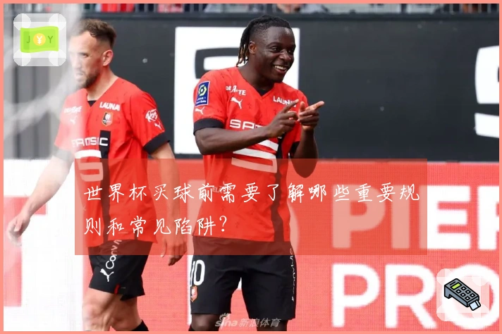 世界杯买球前需要了解哪些重要规则和常见陷阱？