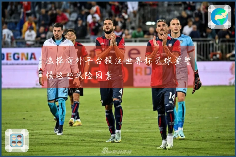 选择海外平台投注世界杯买球要警惕这些风险因素