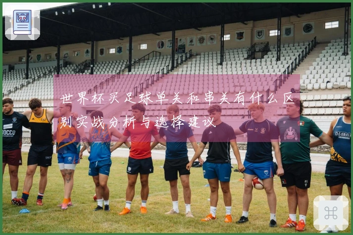 世界杯买足球单关和串关有什么区别实战分析与选择建议